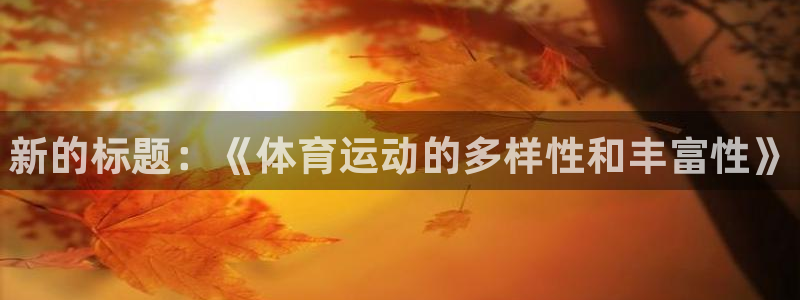 3377体育官方集团官网：新的标题：《体育运动的多样性和丰富