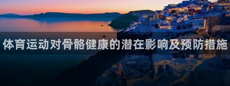 3377体育官网下载：体育运动对骨骼健康的潜在影响及