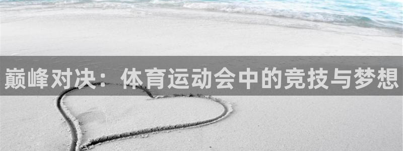 3377体育官方正版app集团官网网址：巅峰对决：体育运动会