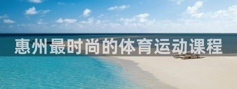 3377体育官方正版app娱乐：惠州最时尚的体育运动