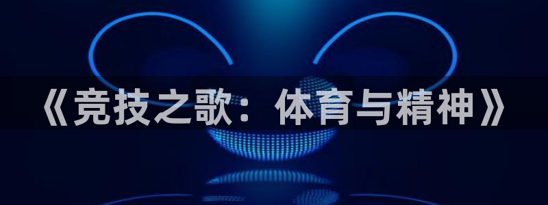 3377体育官网下载招商电话号码查询是多少：《竞技之歌：体育