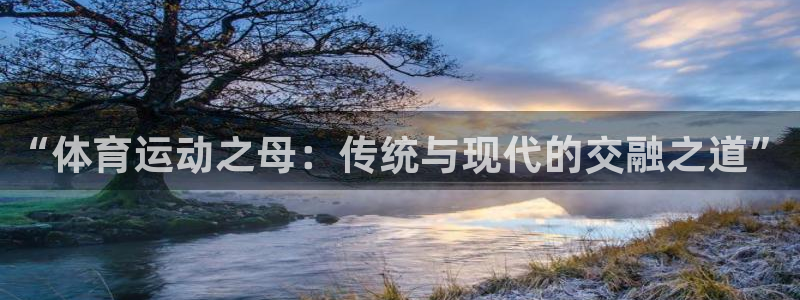 3377体育官方正版app娱乐下载：“体育运动之母：