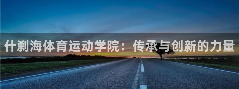 3377体育官网下载平台APP：什刹海体育运动学院：