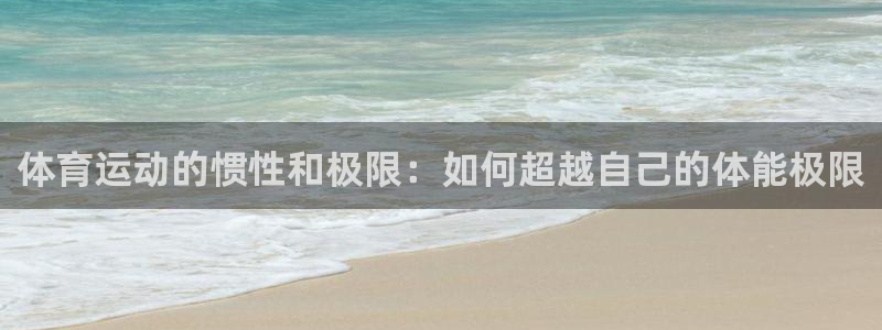 3377体育唯一官方网站：体育运动的惯性和极限：如何超越自己