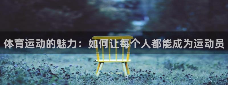 3377体育官网下载：体育运动的魅力：如何让每个人都能成为运