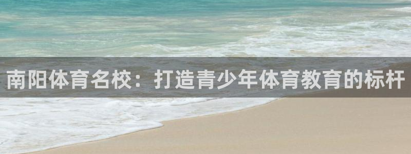  3377体育是正规平台吗还是黑金：南阳体育名校：打造青少年体